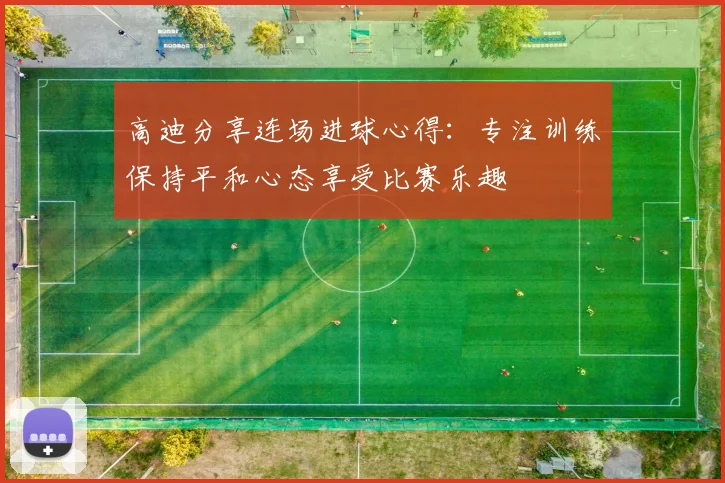 高迪分享连场进球心得：专注训练保持平和心态享受比赛乐趣