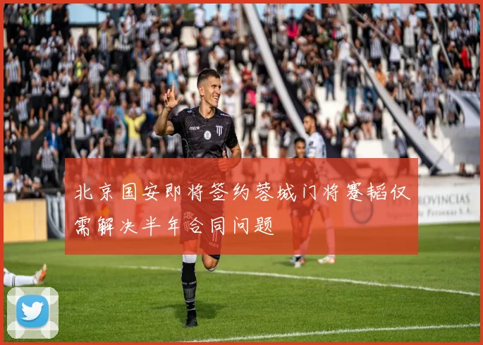 北京国安即将签约蓉城门将蹇韬仅需解决半年合同问题