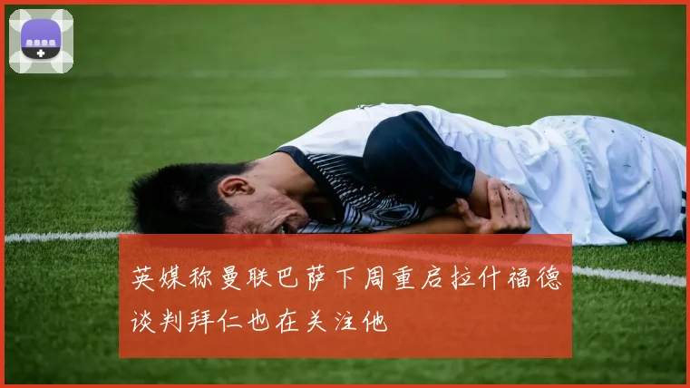 英媒称曼联巴萨下周重启拉什福德谈判拜仁也在关注他