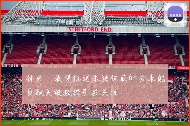 孙兴慜表现低迷本场仅获64分未能贡献关键数据引发关注