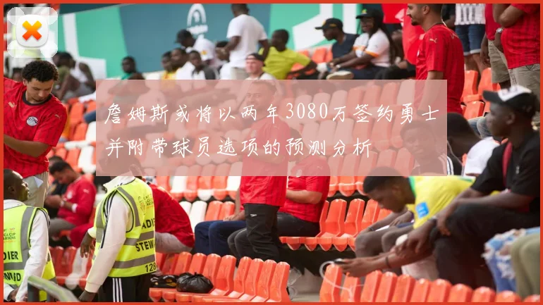 詹姆斯或将以两年3080万签约勇士并附带球员选项的预测分析