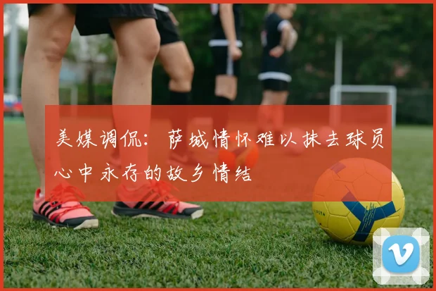 美媒调侃：萨城情怀难以抹去球员心中永存的故乡情结