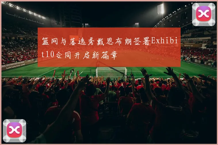 篮网与落选秀戴恩布朗签署Exhibit10合同开启新篇章