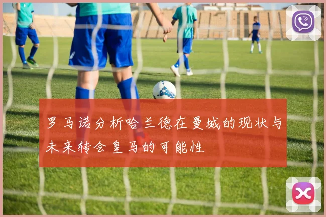罗马诺分析哈兰德在曼城的现状与未来转会皇马的可能性