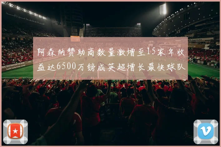 阿森纳赞助商数量激增至15家年收益达6500万镑成英超增长最快球队