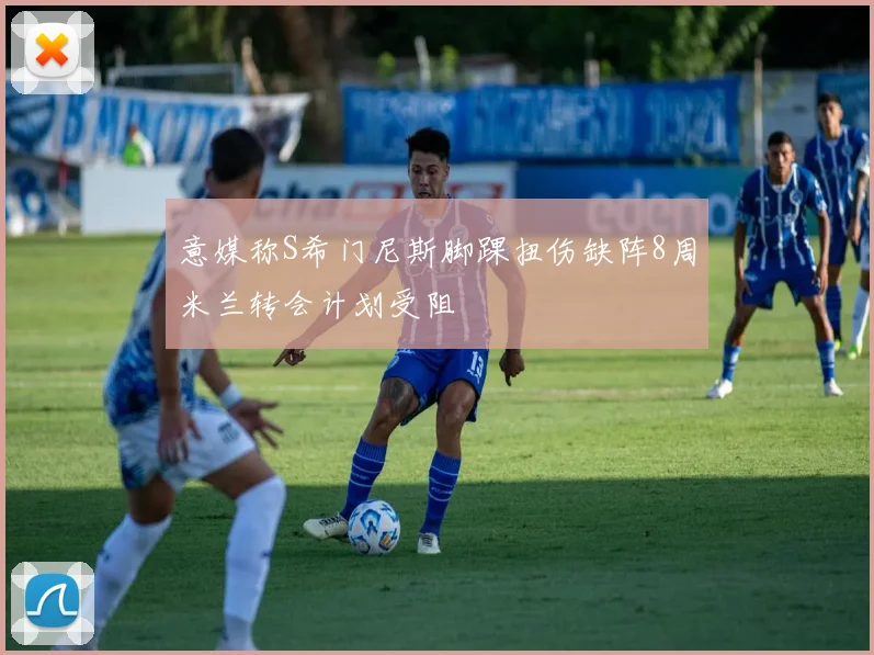 意媒称S希门尼斯脚踝扭伤缺阵8周米兰转会计划受阻